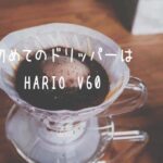 ハリオV60を使った感想｜初めてのドリッパーに選ぶ前に見ること